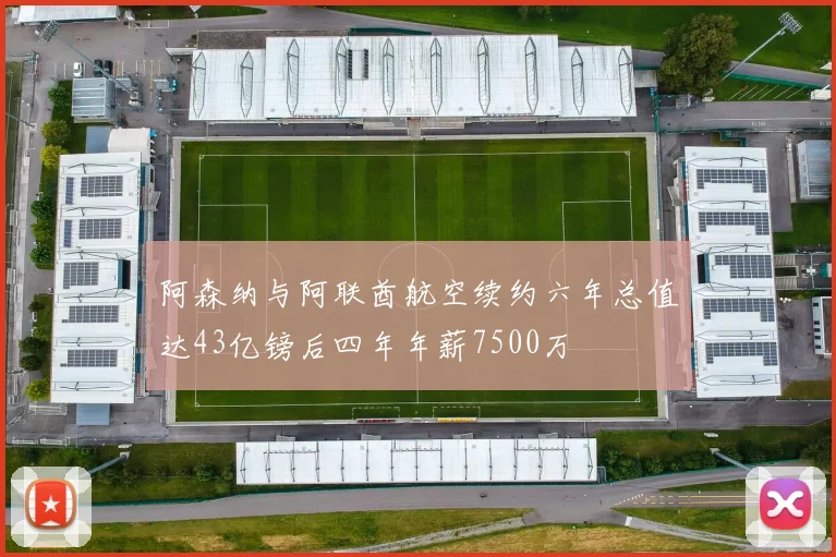 阿森纳与阿联酋航空续约六年总值达43亿镑后四年年薪7500万