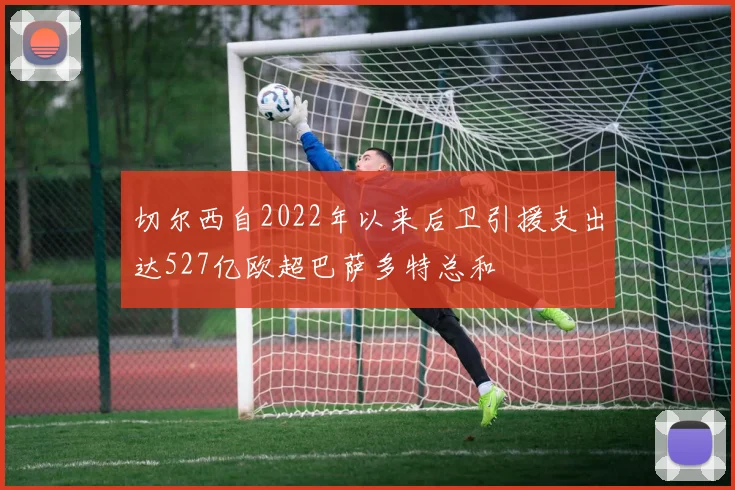 切尔西自2022年以来后卫引援支出达527亿欧超巴萨多特总和
